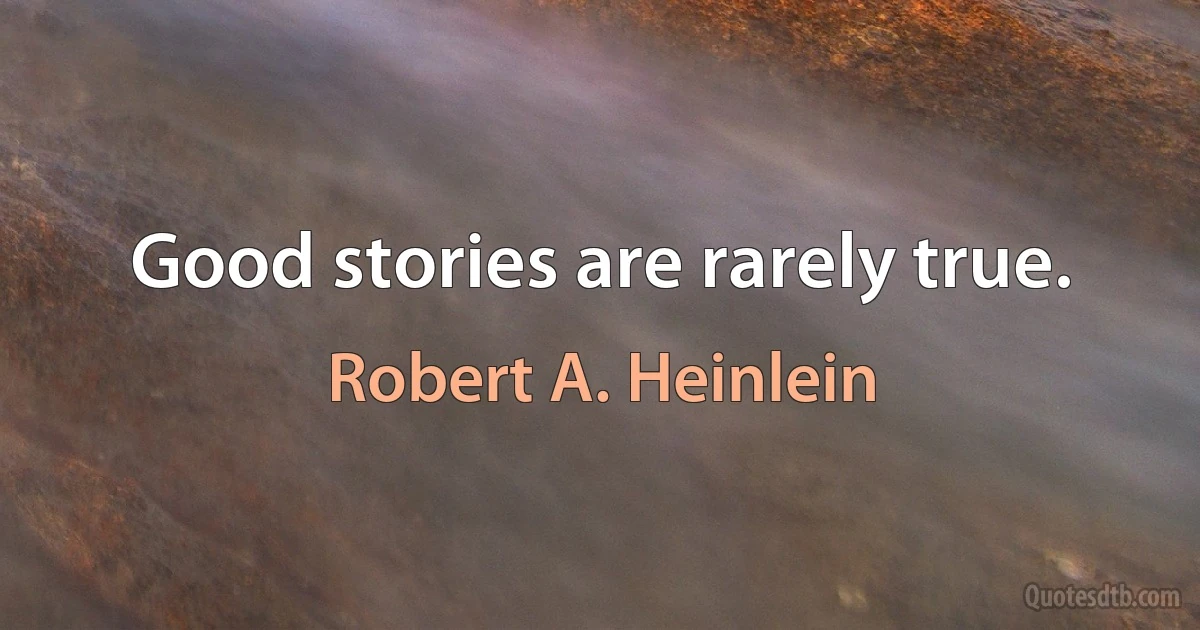 Good stories are rarely true. (Robert A. Heinlein)