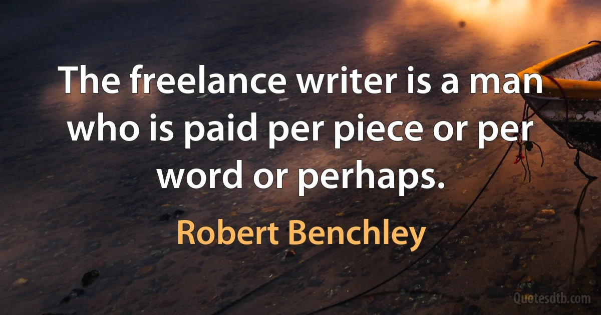 The freelance writer is a man who is paid per piece or per word or perhaps. (Robert Benchley)