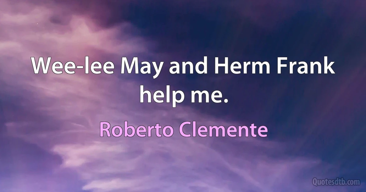 Wee-lee May and Herm Frank help me. (Roberto Clemente)