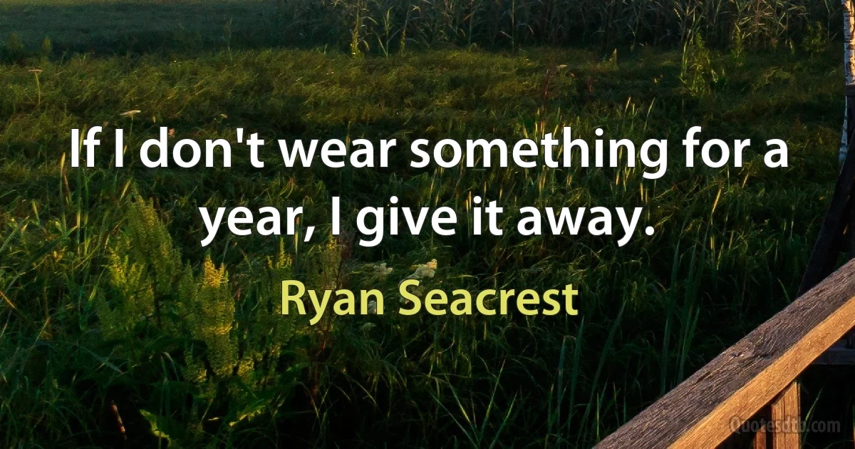 If I don't wear something for a year, I give it away. (Ryan Seacrest)