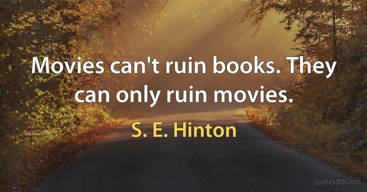 Movies can't ruin books. They can only ruin movies. (S. E. Hinton)