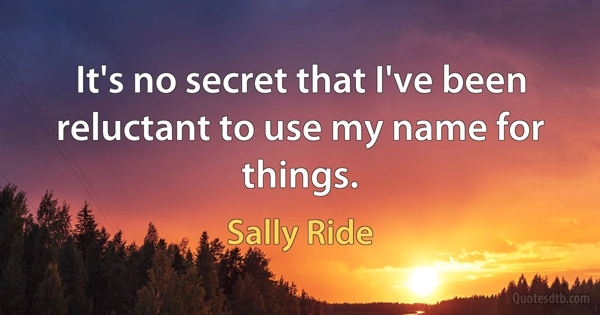 It's no secret that I've been reluctant to use my name for things. (Sally Ride)