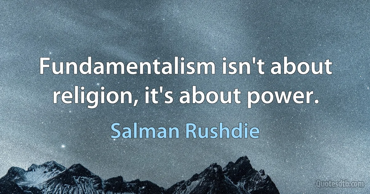 Fundamentalism isn't about religion, it's about power. (Salman Rushdie)