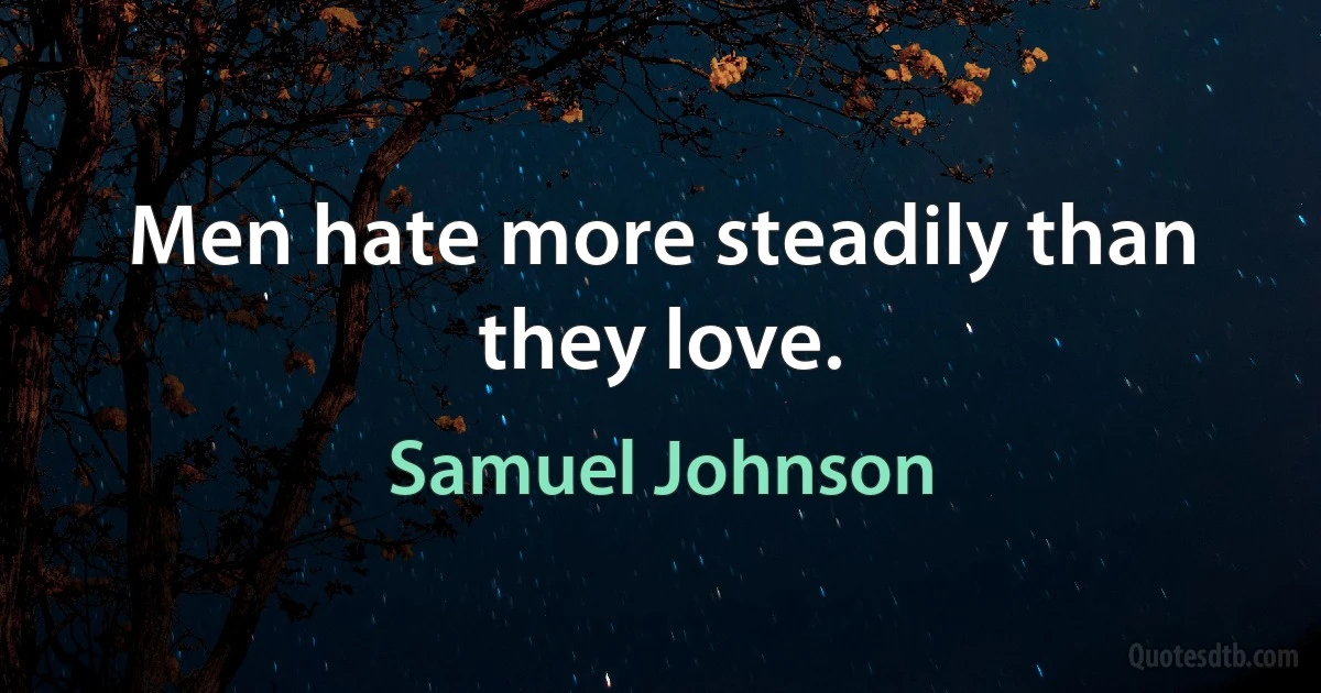 Men hate more steadily than they love. (Samuel Johnson)