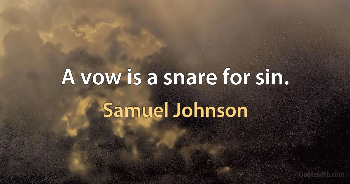 A vow is a snare for sin. (Samuel Johnson)