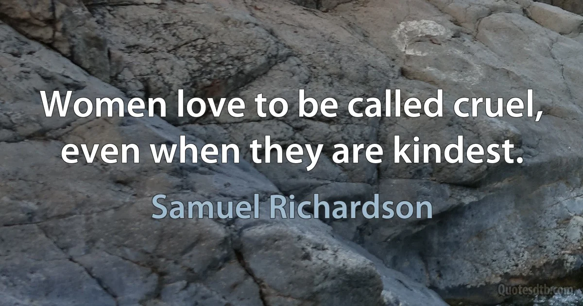 Women love to be called cruel, even when they are kindest. (Samuel Richardson)