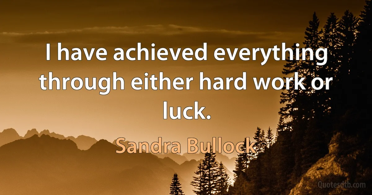 I have achieved everything through either hard work or luck. (Sandra Bullock)