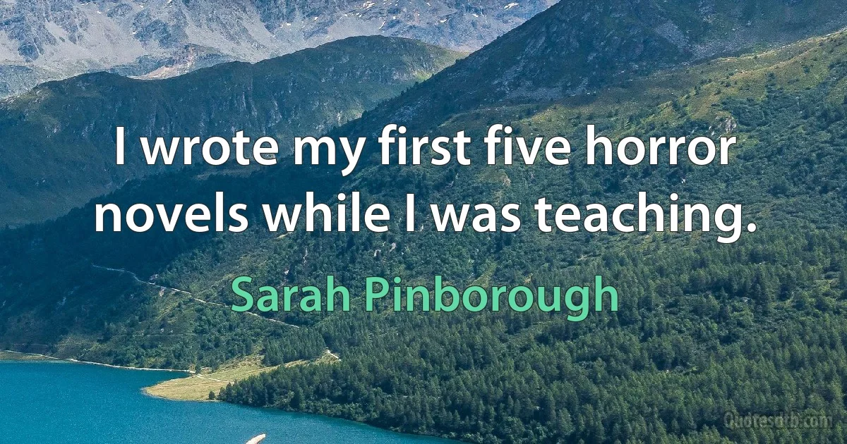 I wrote my first five horror novels while I was teaching. (Sarah Pinborough)