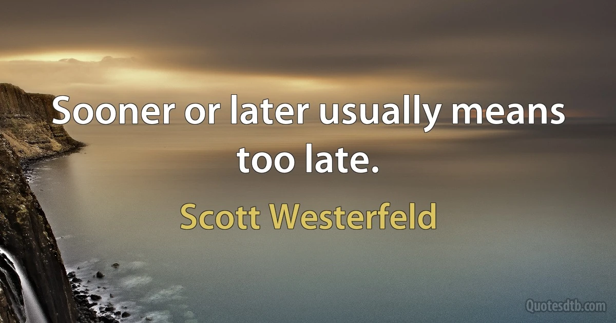 Sooner or later usually means too late. (Scott Westerfeld)