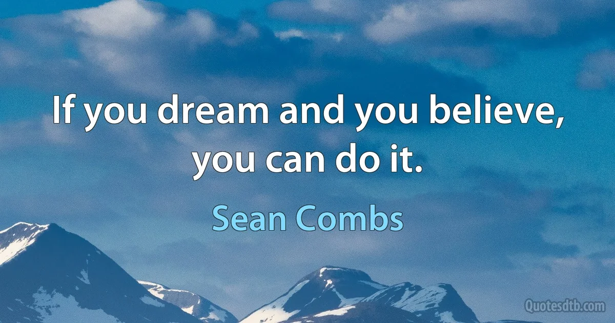 If you dream and you believe, you can do it. (Sean Combs)