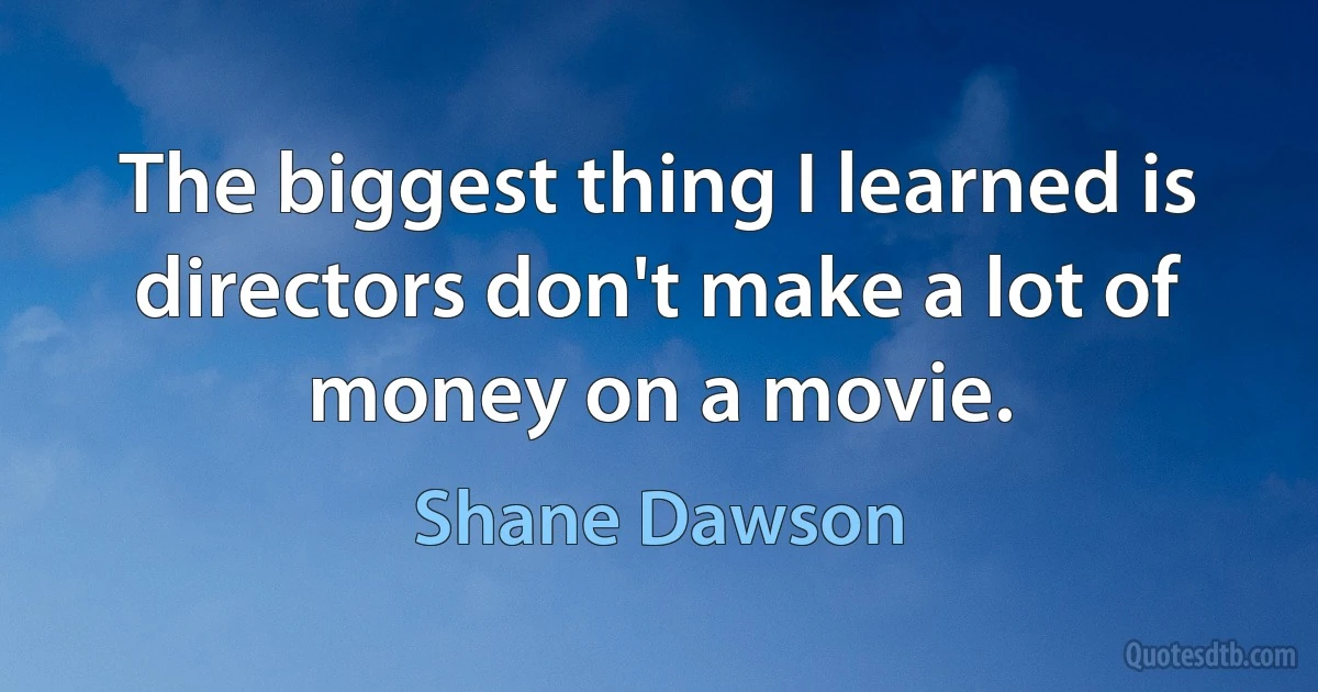 The biggest thing I learned is directors don't make a lot of money on a movie. (Shane Dawson)