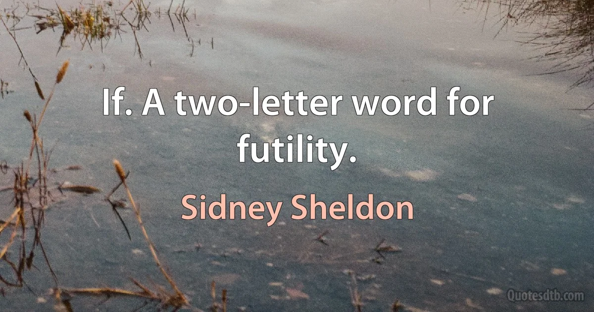 If. A two-letter word for futility. (Sidney Sheldon)