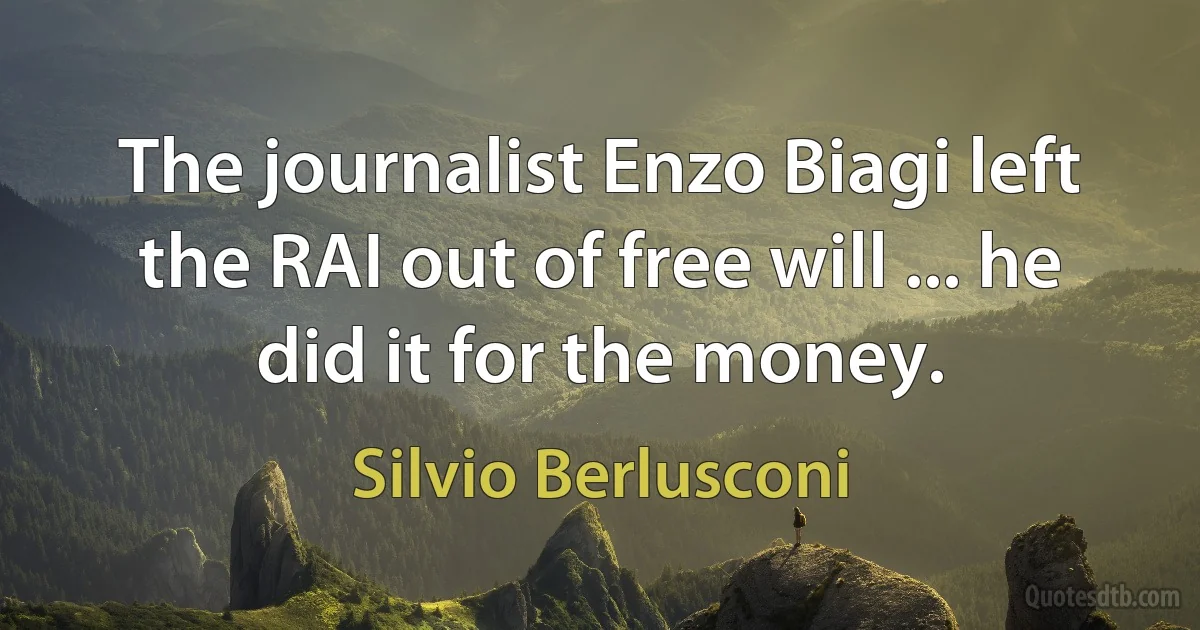 The journalist Enzo Biagi left the RAI out of free will ... he did it for the money. (Silvio Berlusconi)