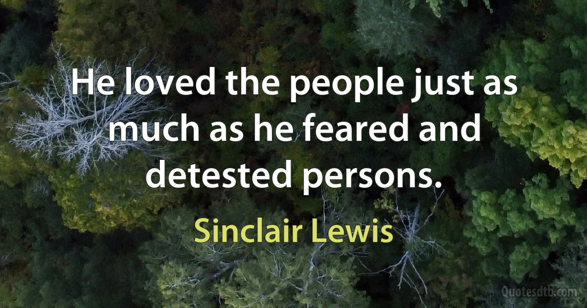 He loved the people just as much as he feared and detested persons. (Sinclair Lewis)