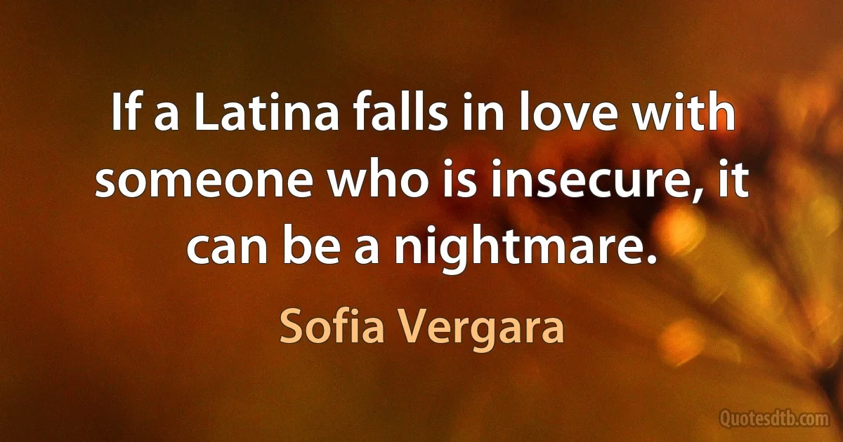 If a Latina falls in love with someone who is insecure, it can be a nightmare. (Sofia Vergara)