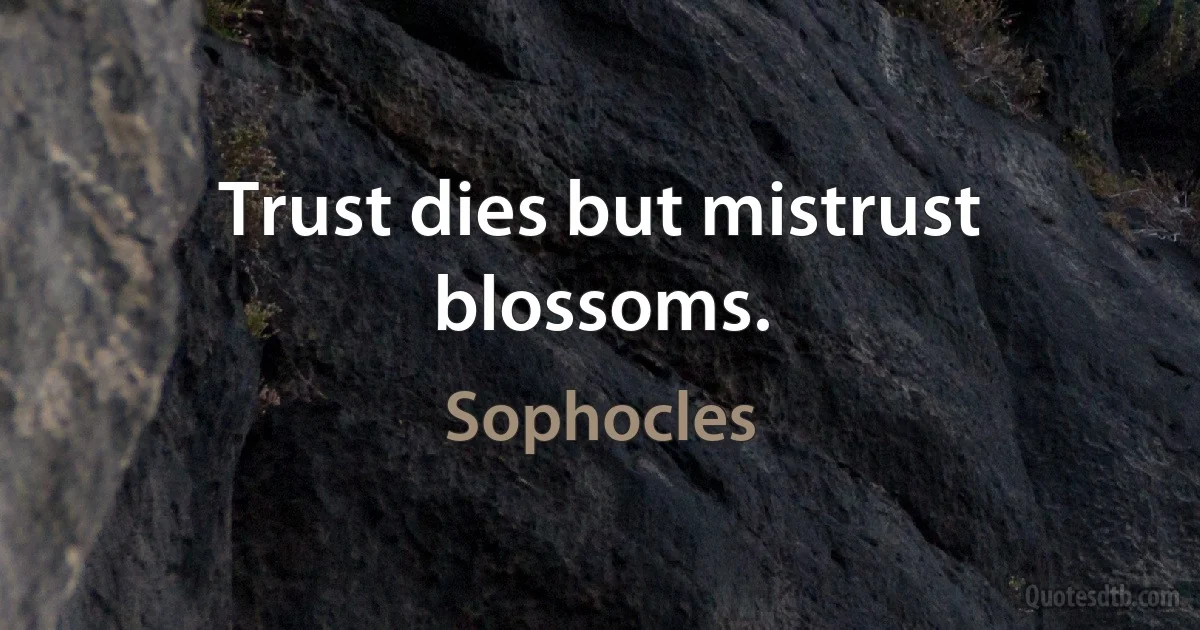 Trust dies but mistrust blossoms. (Sophocles)