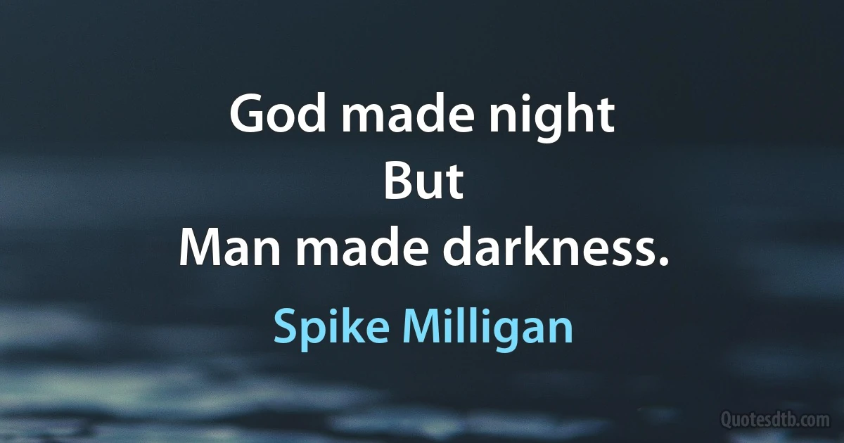 God made night
But
Man made darkness. (Spike Milligan)