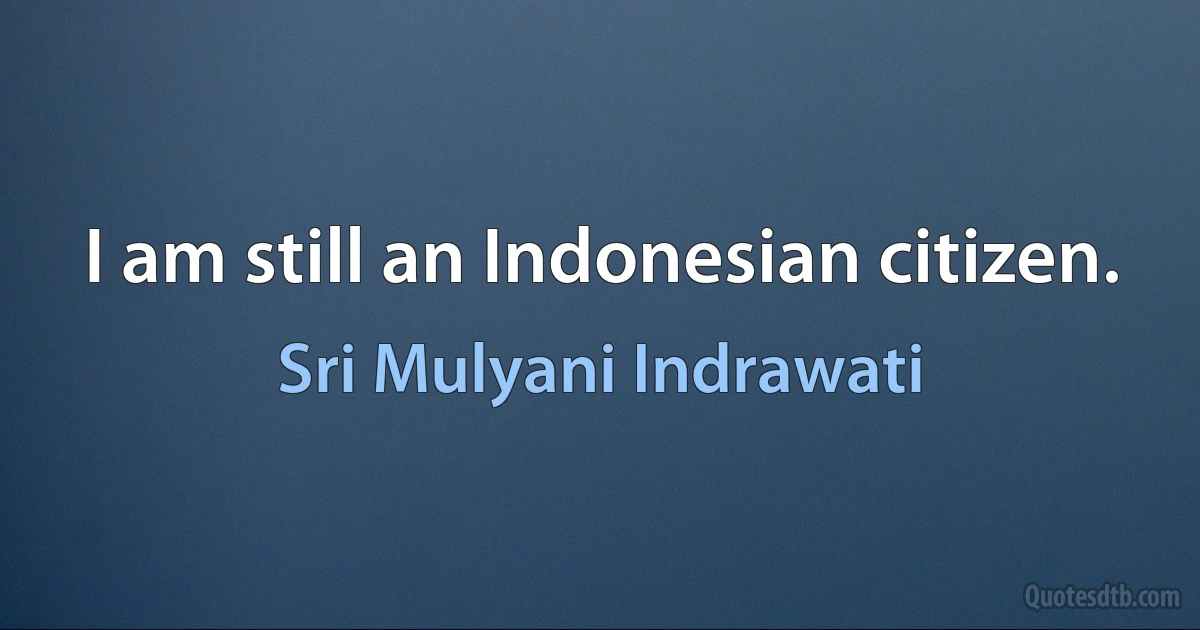 I am still an Indonesian citizen. (Sri Mulyani Indrawati)