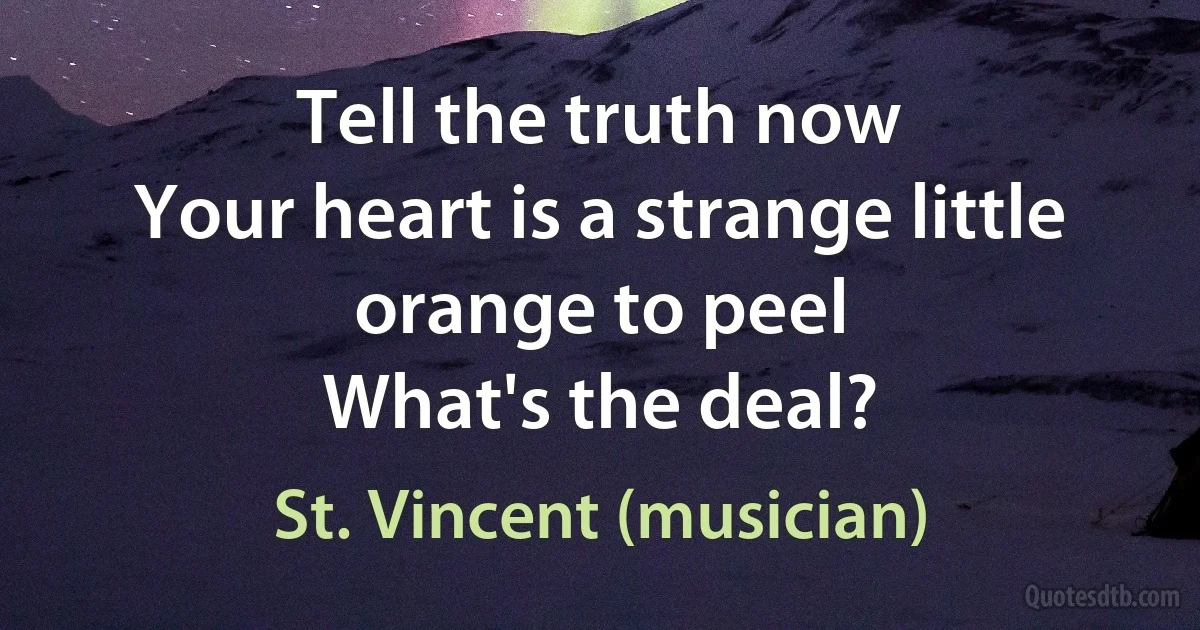 Tell the truth now
Your heart is a strange little orange to peel
What's the deal? (St. Vincent (musician))