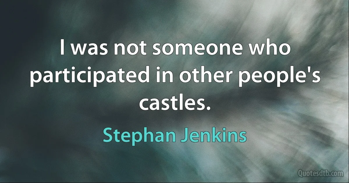 I was not someone who participated in other people's castles. (Stephan Jenkins)