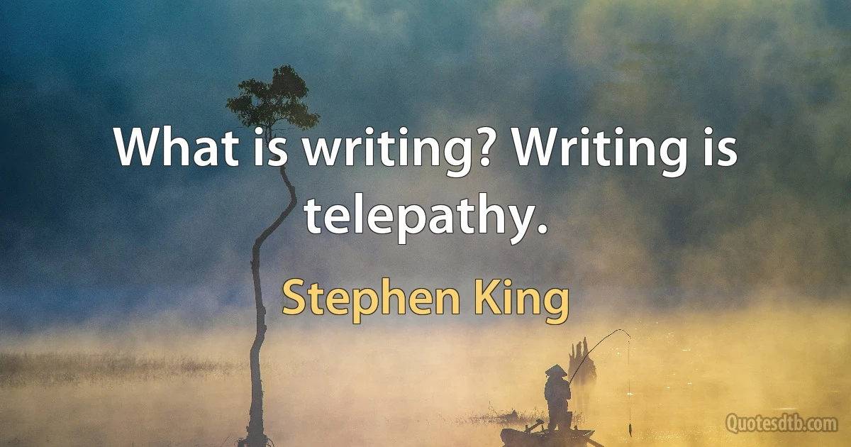 What is writing? Writing is telepathy. (Stephen King)