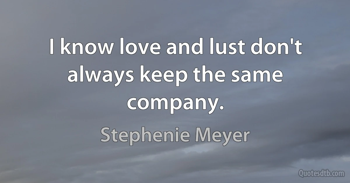 I know love and lust don't always keep the same company. (Stephenie Meyer)