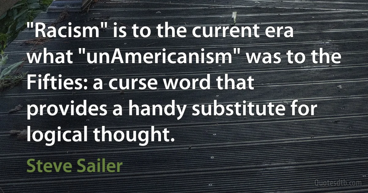 "Racism" is to the current era what "unAmericanism" was to the Fifties: a curse word that provides a handy substitute for logical thought. (Steve Sailer)