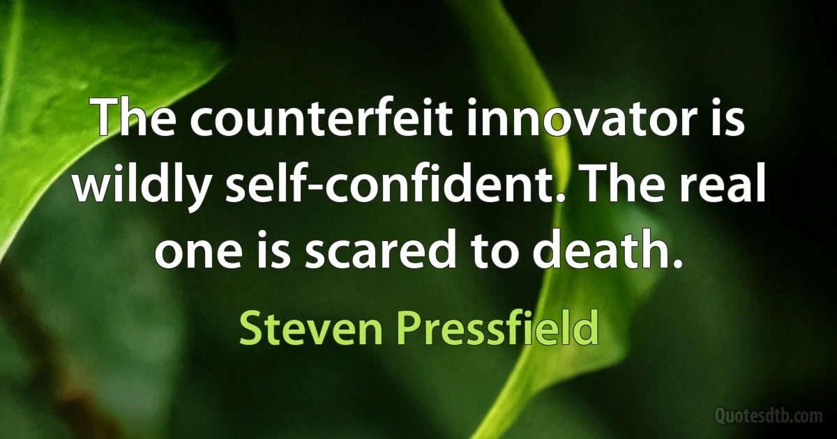 The counterfeit innovator is wildly self-confident. The real one is scared to death. (Steven Pressfield)