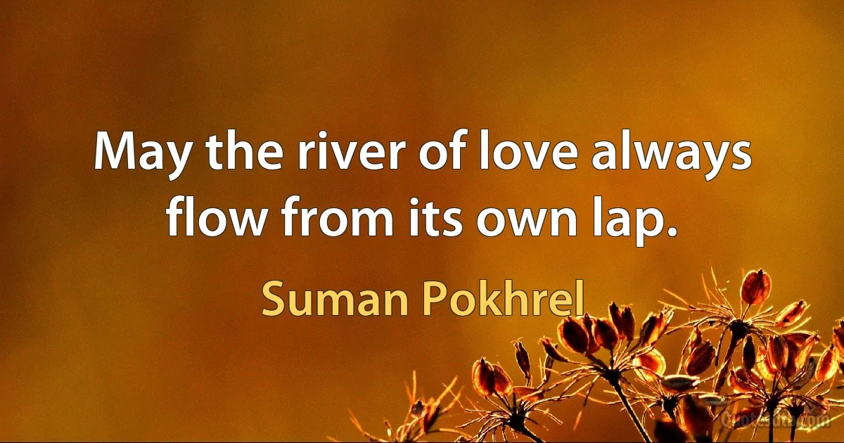 May the river of love always flow from its own lap. (Suman Pokhrel)