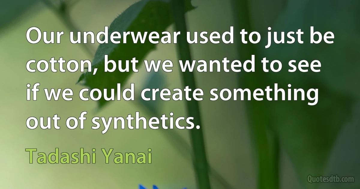 Our underwear used to just be cotton, but we wanted to see if we could create something out of synthetics. (Tadashi Yanai)