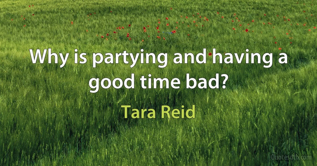 Why is partying and having a good time bad? (Tara Reid)