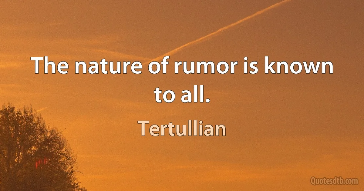 The nature of rumor is known to all. (Tertullian)