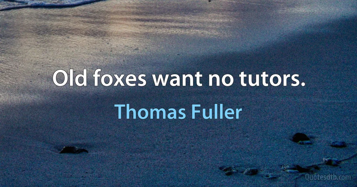 Old foxes want no tutors. (Thomas Fuller)