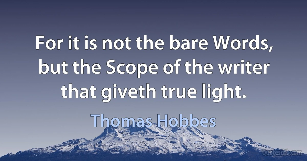 For it is not the bare Words, but the Scope of the writer that giveth true light. (Thomas Hobbes)