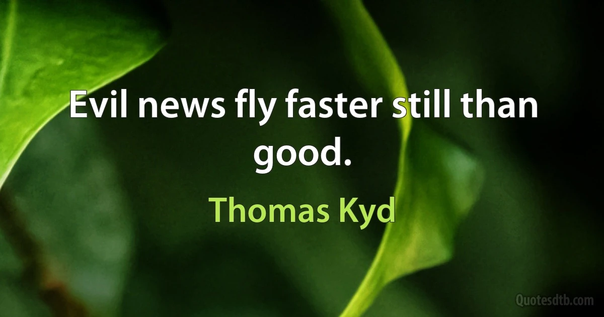 Evil news fly faster still than good. (Thomas Kyd)