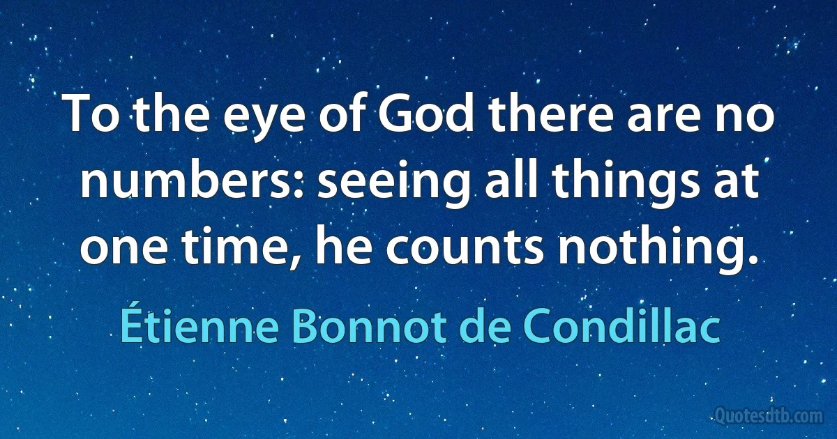 To the eye of God there are no numbers: seeing all things at one time, he counts nothing. (Étienne Bonnot de Condillac)