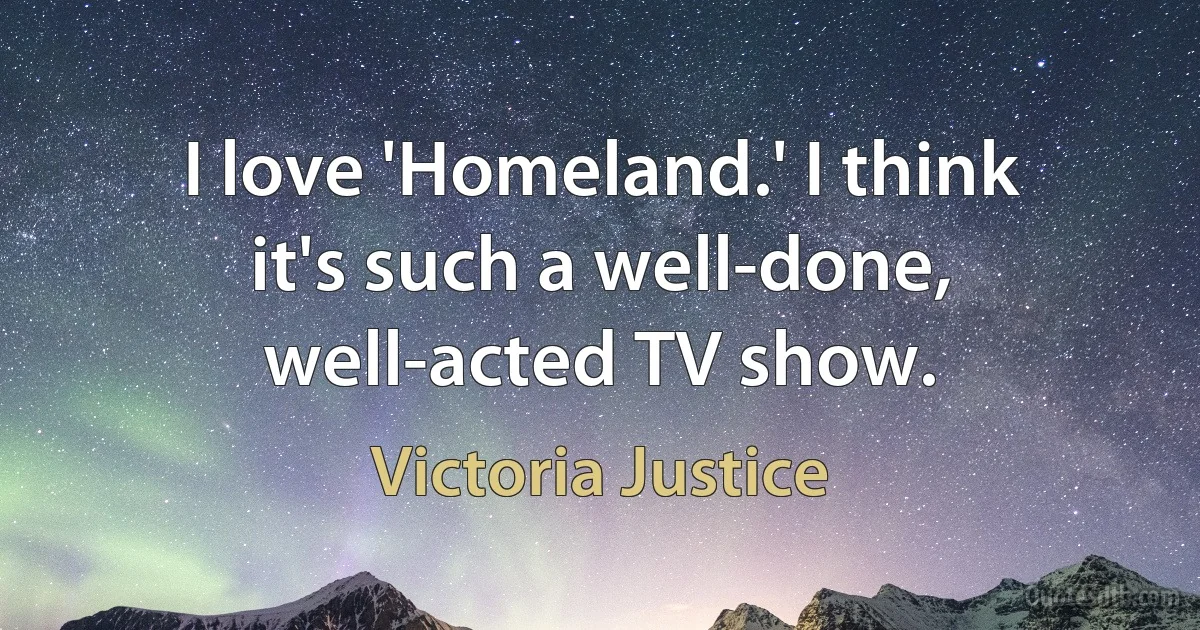 I love 'Homeland.' I think it's such a well-done, well-acted TV show. (Victoria Justice)