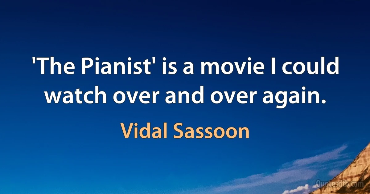 'The Pianist' is a movie I could watch over and over again. (Vidal Sassoon)