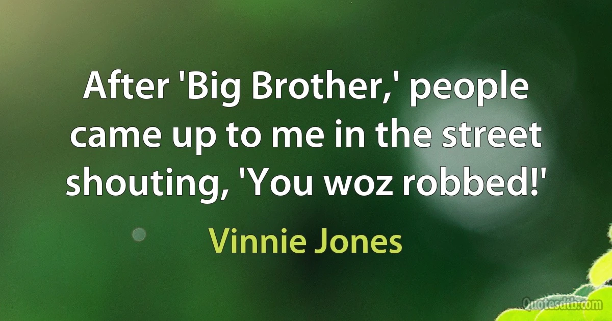 After 'Big Brother,' people came up to me in the street shouting, 'You woz robbed!' (Vinnie Jones)