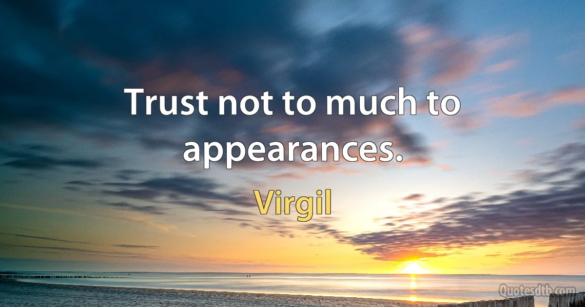 Trust not to much to appearances. (Virgil)