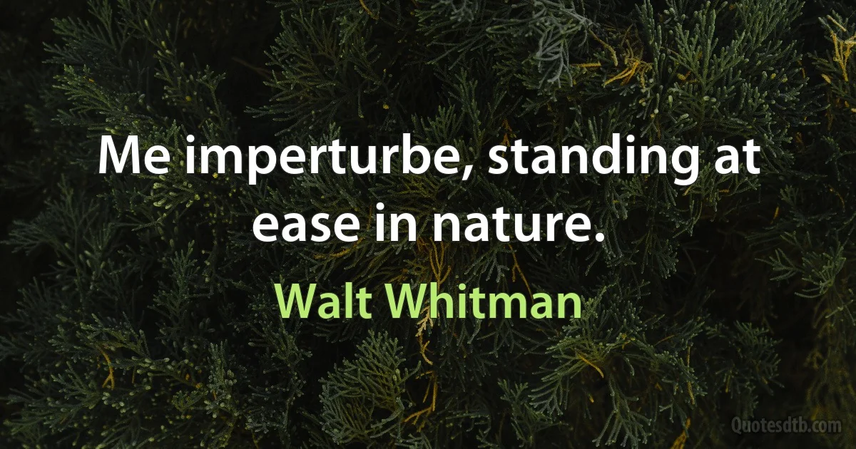 Me imperturbe, standing at ease in nature. (Walt Whitman)