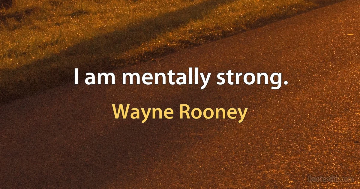 I am mentally strong. (Wayne Rooney)