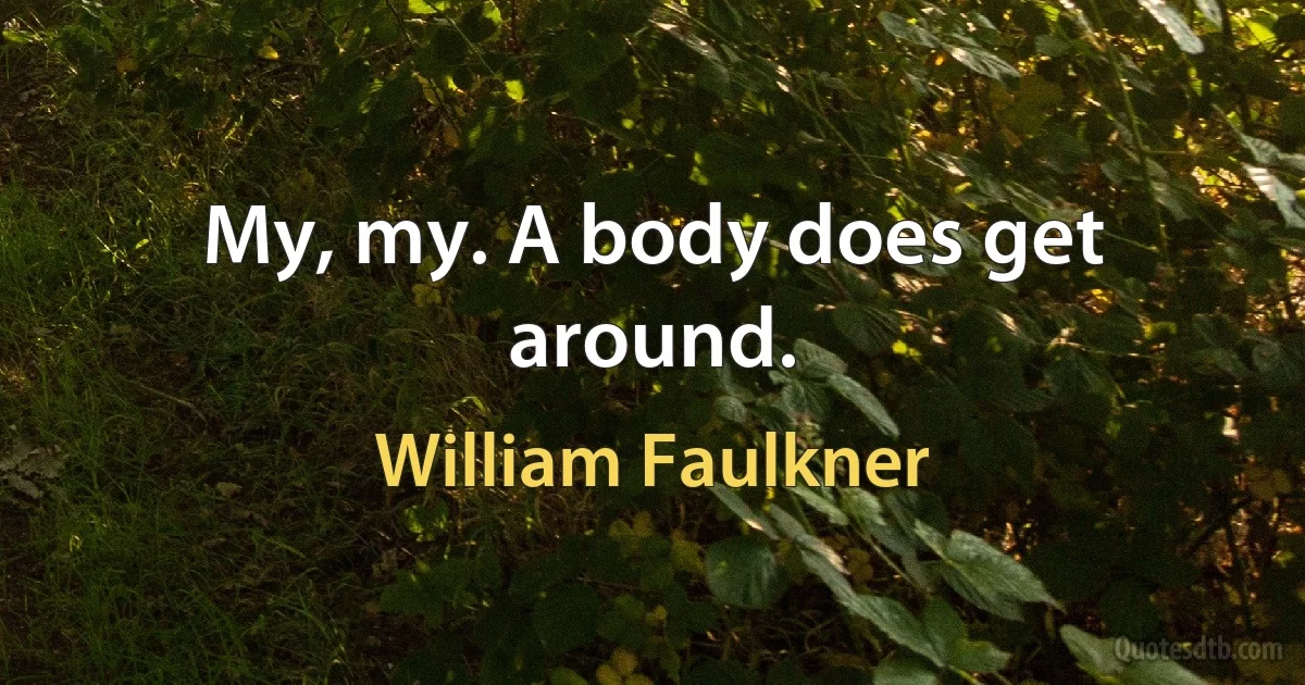 My, my. A body does get around. (William Faulkner)