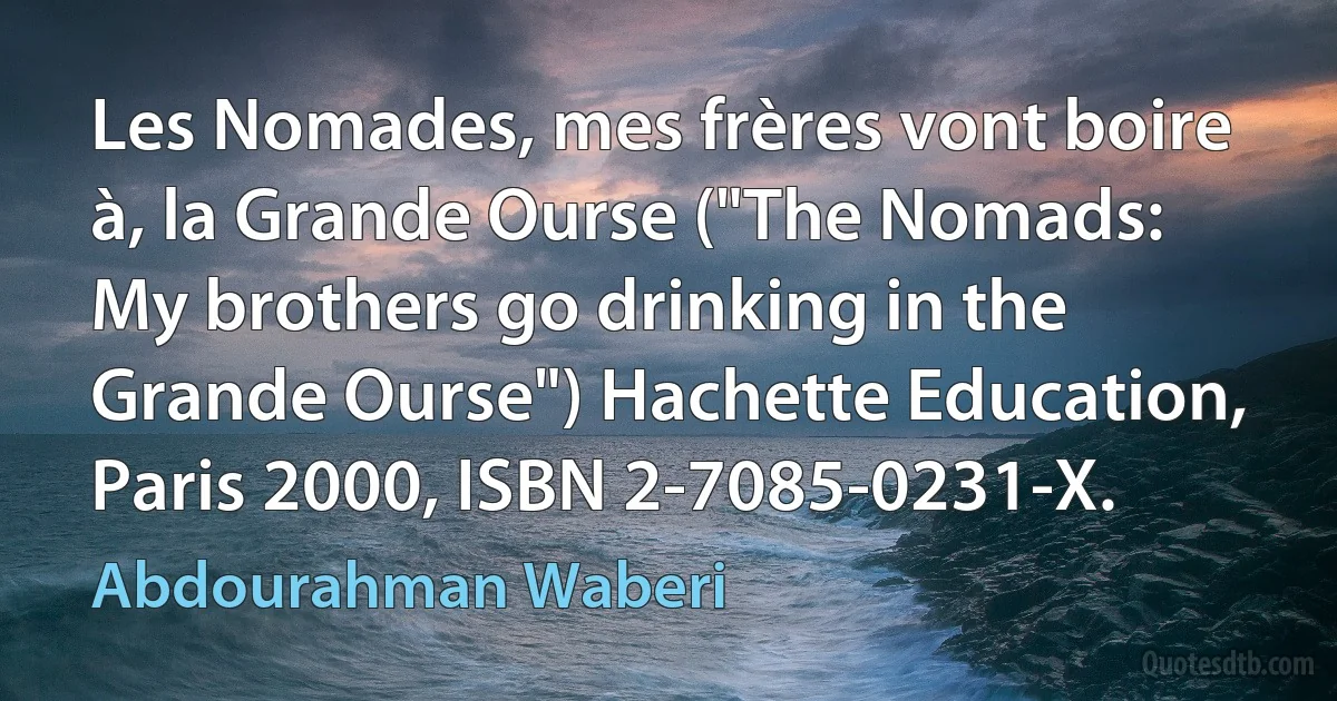 Les Nomades, mes frères vont boire à, la Grande Ourse ("The Nomads: My brothers go drinking in the Grande Ourse") Hachette Education, Paris 2000, ISBN 2-7085-0231-X. (Abdourahman Waberi)