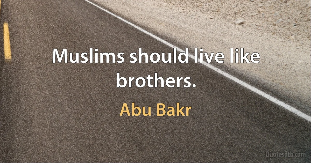 Muslims should live like brothers. (Abu Bakr)