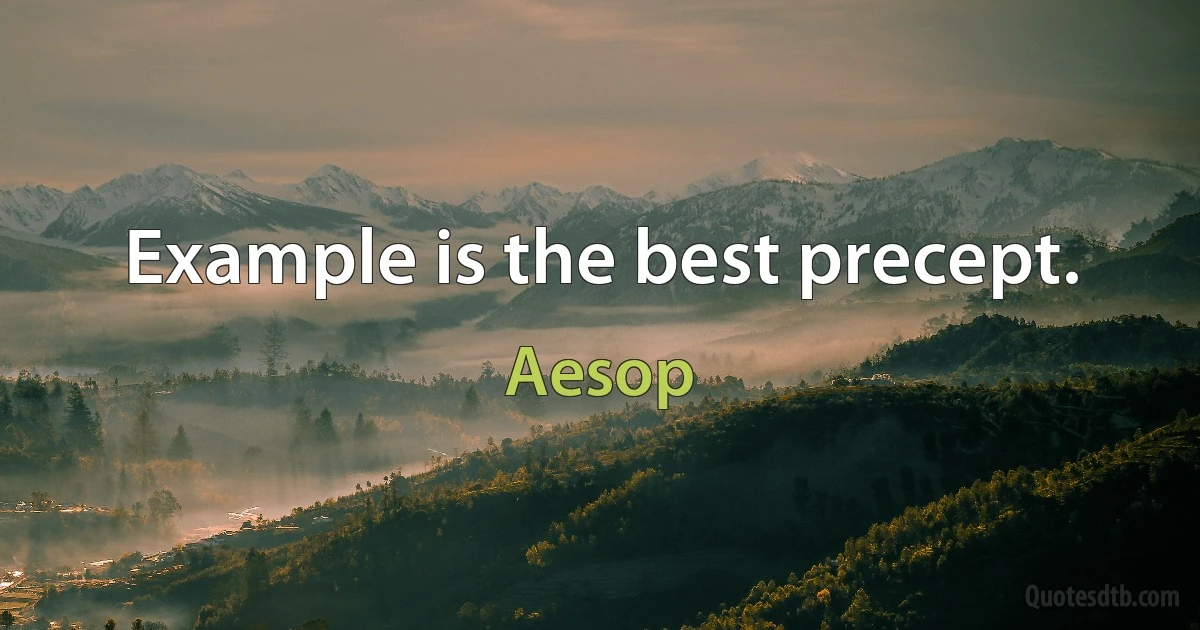 Example is the best precept. (Aesop)