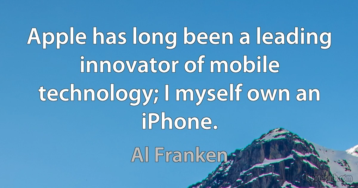 Apple has long been a leading innovator of mobile technology; I myself own an iPhone. (Al Franken)