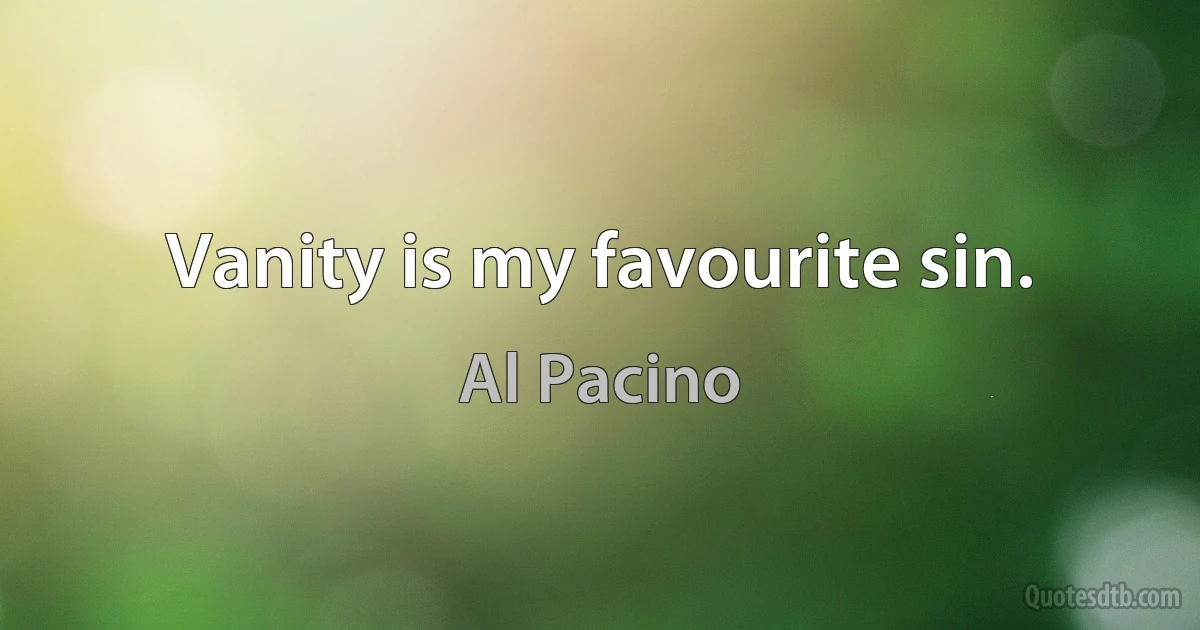 Vanity is my favourite sin. (Al Pacino)