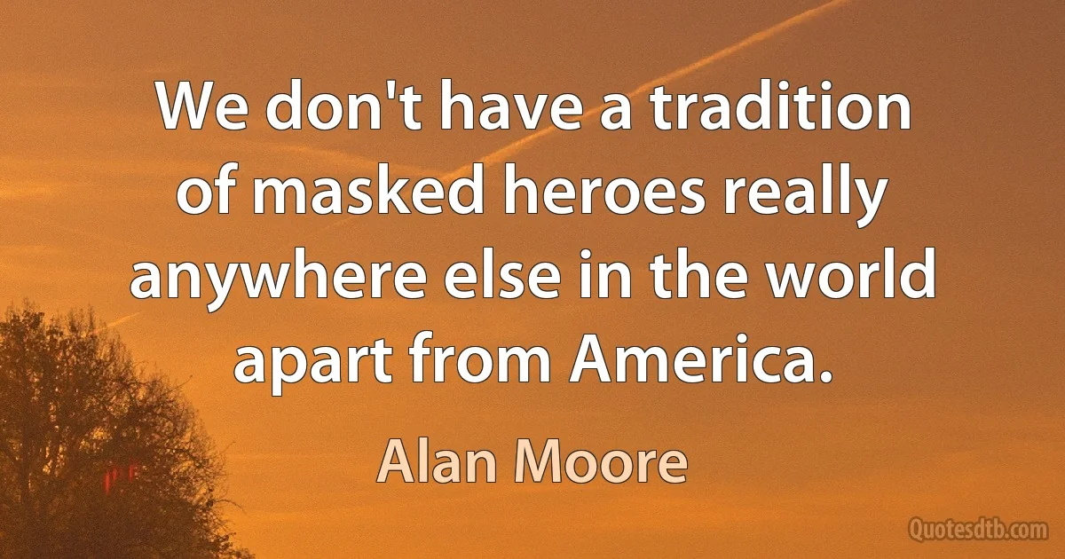 We don't have a tradition of masked heroes really anywhere else in the world apart from America. (Alan Moore)