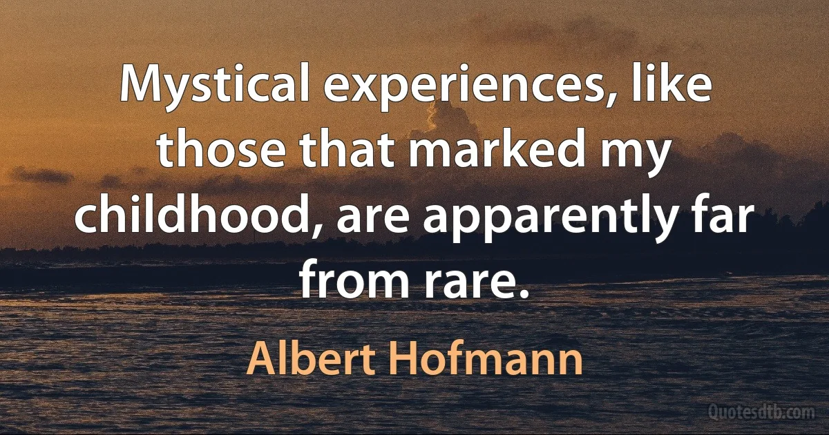 Mystical experiences, like those that marked my childhood, are apparently far from rare. (Albert Hofmann)